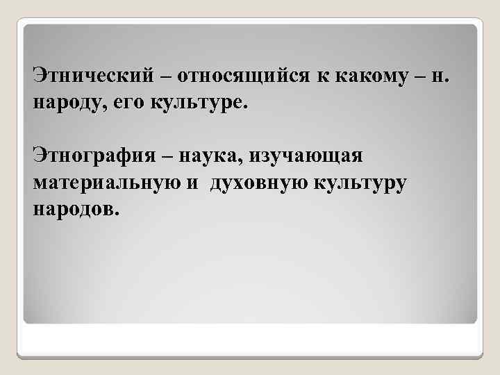 Этнический – относящийся к какому – н. народу, его культуре. Этнография – наука, изучающая