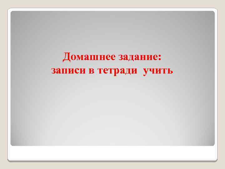 Домашнее задание: записи в тетради учить 
