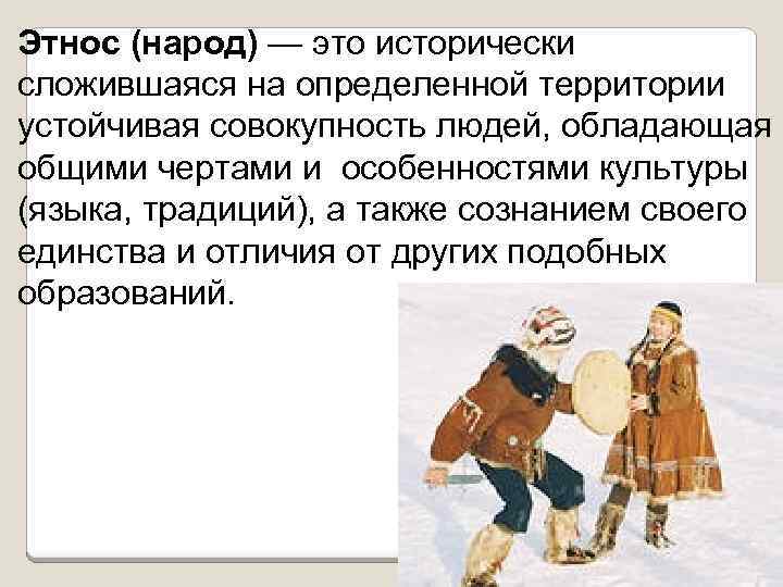 Этнос (народ) — это исторически сложившаяся на определенной территории устойчивая совокупность людей, обладающая общими
