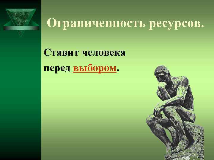 Ограниченность ресурсов. Ставит человека перед выбором. 
