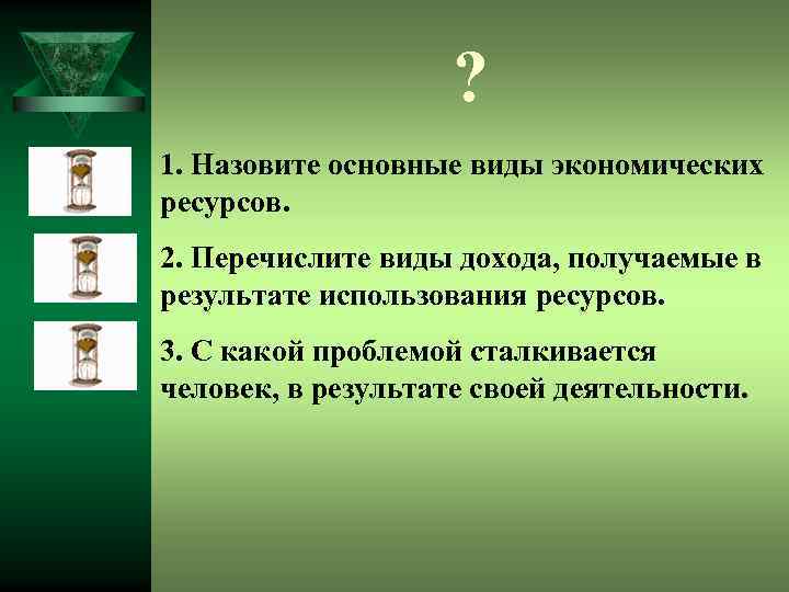 ? 1. Назовите основные виды экономических ресурсов. 2. Перечислите виды дохода, получаемые в результате