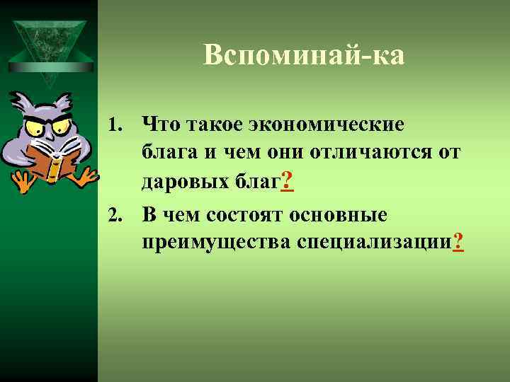 Вспоминай-ка 1. Что такое экономические блага и чем они отличаются от даровых благ? 2.