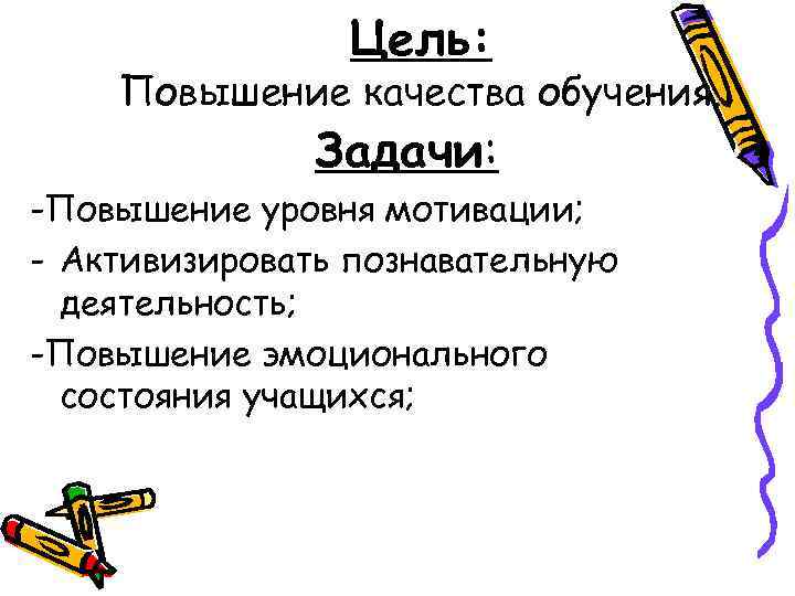 Цель: Повышение качества обучения. Задачи: -Повышение уровня мотивации; - Активизировать познавательную деятельность; -Повышение эмоционального
