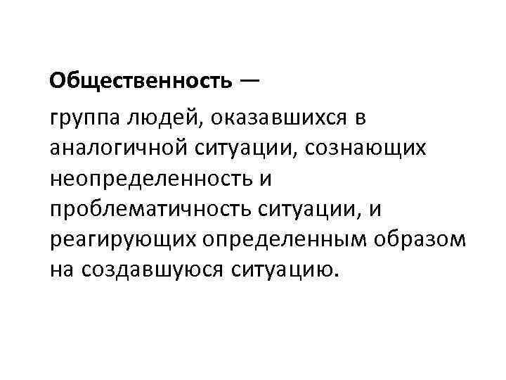 Общественность — группа людей, оказавшихся в аналогичной ситуации, сознающих неопределенность и проблематичность ситуации, и