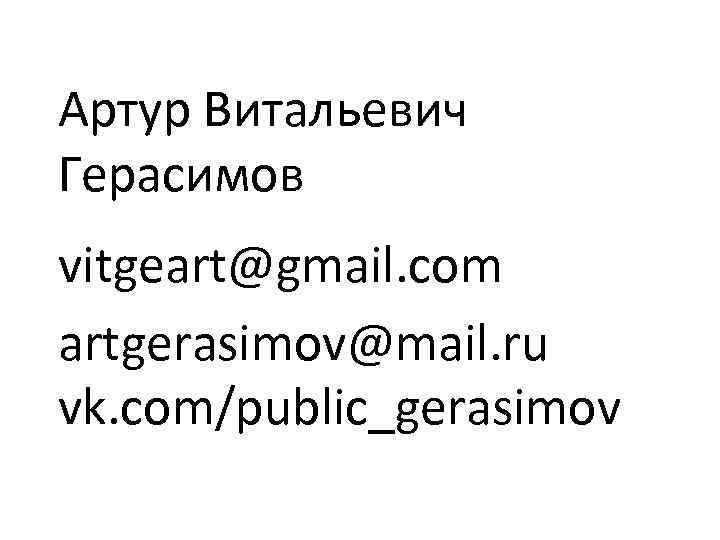Артур Витальевич Герасимов vitgeart@gmail. com artgerasimov@mail. ru vk. com/public_gerasimov 