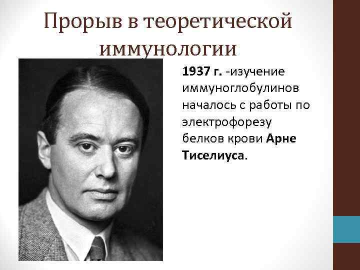 Прорыв в теоретической иммунологии 1937 г. -изучение иммуноглобулинов началось с работы по электрофорезу белков