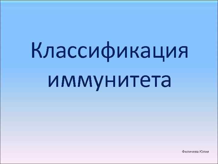 Классификация иммунитета Филичева Юлия 