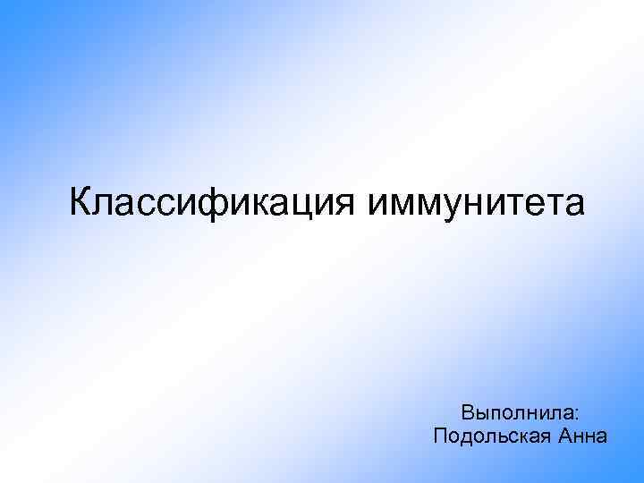 Классификация иммунитета Выполнила: Подольская Анна 