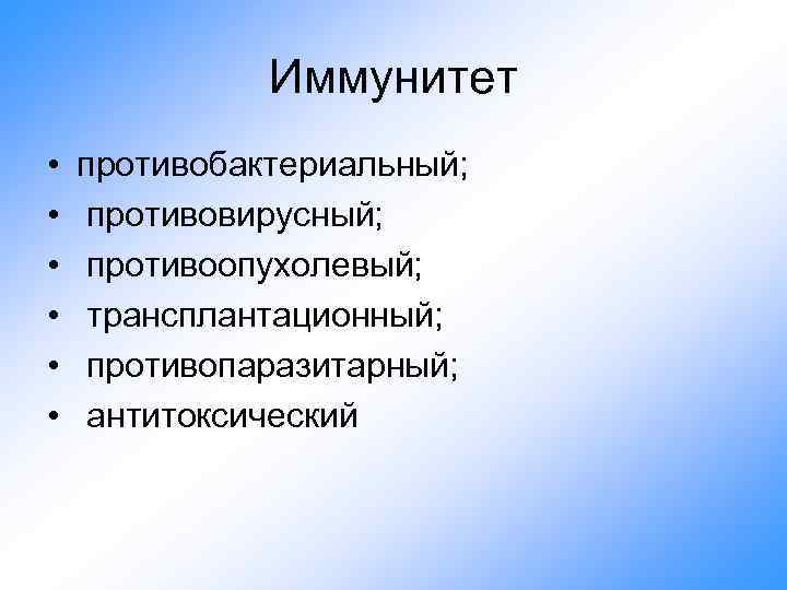 Иммунитет • • • противобактериальный; противовирусный; противоопухолевый; трансплантационный; противопаразитарный; антитоксический 