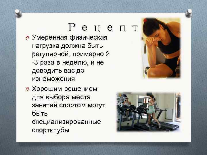 Рецепт O Умеренная физическая нагрузка должна быть регулярной, примерно 2 -3 раза в неделю,