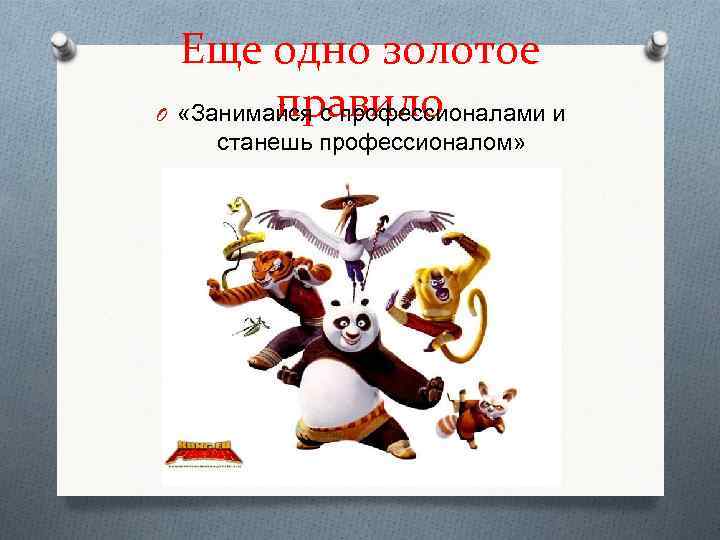 Еще одно золотое правило O «Занимайся с профессионалами и станешь профессионалом» 