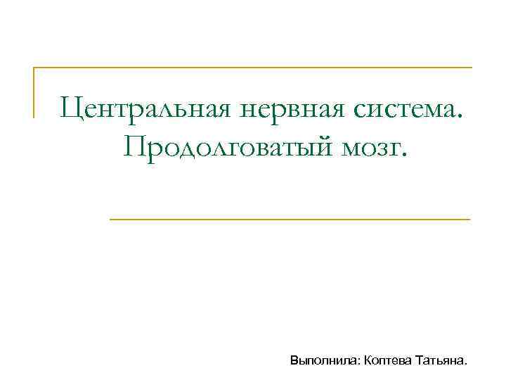 Центральная нервная система. Продолговатый мозг. Выполнила: Коптева Татьяна. 