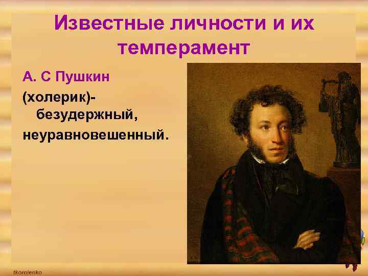 Известные личности и их темперамент А. С Пушкин (холерик)безудержный, неуравновешенный. 