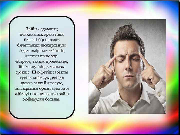 Зейін - адамның психикалық әрекетінің белгілі бір нәрсеге бағытталып шоғырлануы. Адам өмірінде зейіннің алатын