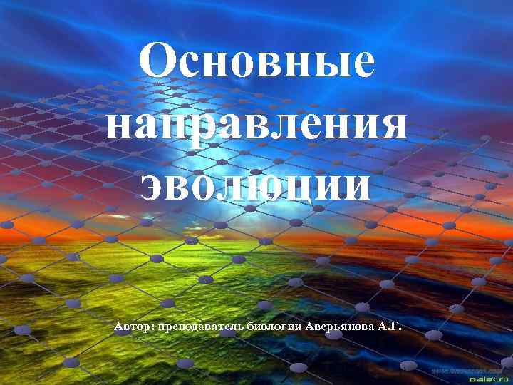 Основные направления эволюции Автор: преподаватель биологии Аверьянова А. Г. 