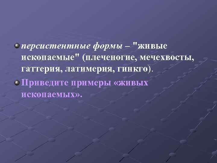 персистентные формы – "живые ископаемые" (плеченогие, мечехвосты, гаттерия, латимерия, гинкго). Приведите примеры «живых ископаемых»