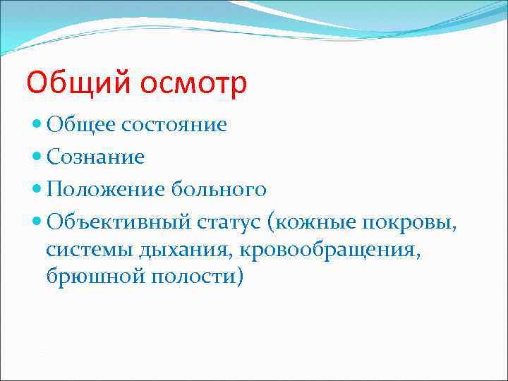 Общий осмотр Общее состояние Сознание Положение больного Объективный статус (кожные покровы, системы дыхания, кровообращения,