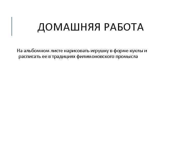 ДОМАШНЯЯ РАБОТА На альбомном листе нарисовать игрушку в форме куклы и расписать ее в