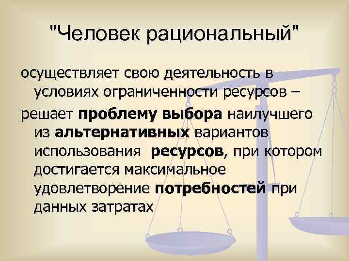 "Человек рациональный" осуществляет свою деятельность в условиях ограниченности ресурсов – решает проблему выбора наилучшего