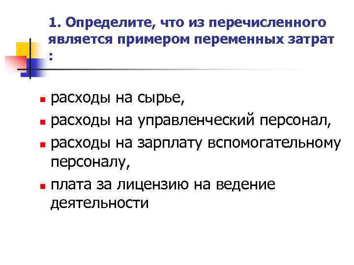 1. Определите, что из перечисленного является примером переменных затрат : расходы на сырье, n