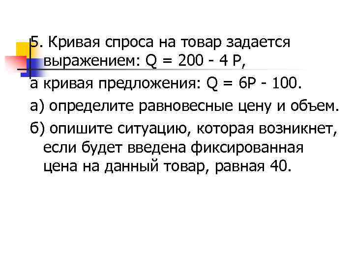 5. Кривая спроса на товар задается выражением: Q = 200 - 4 P, а
