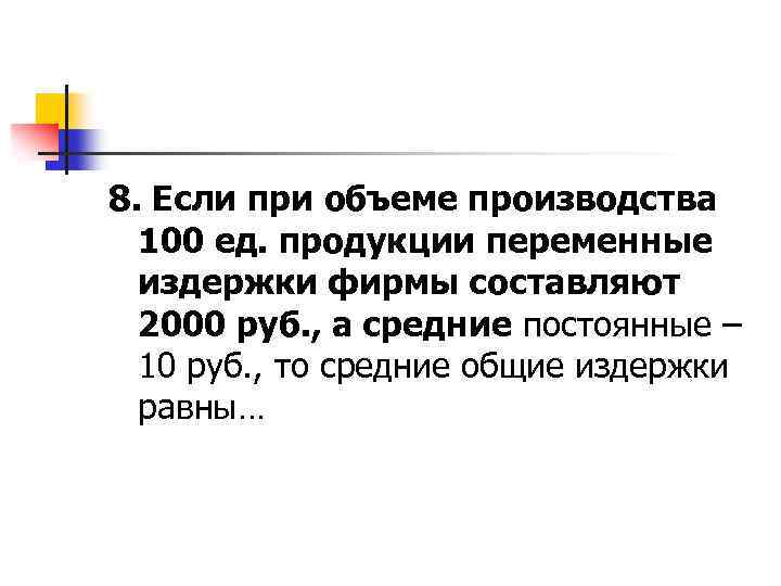 8. Если при объеме производства 100 ед. продукции переменные издержки фирмы составляют 2000 руб.