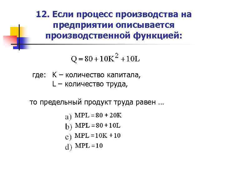 12. Если процесс производства на предприятии описывается производственной функцией: где: K – количество капитала,