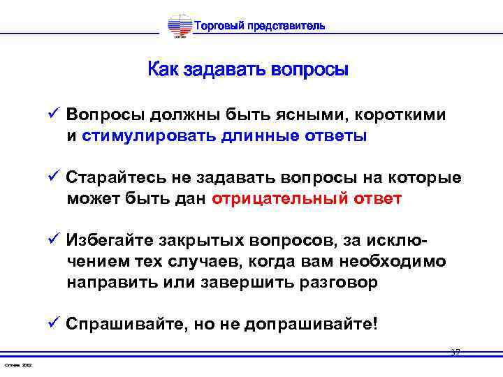 Торговый представитель Как задавать вопросы ü Вопросы должны быть ясными, короткими и стимулировать длинные