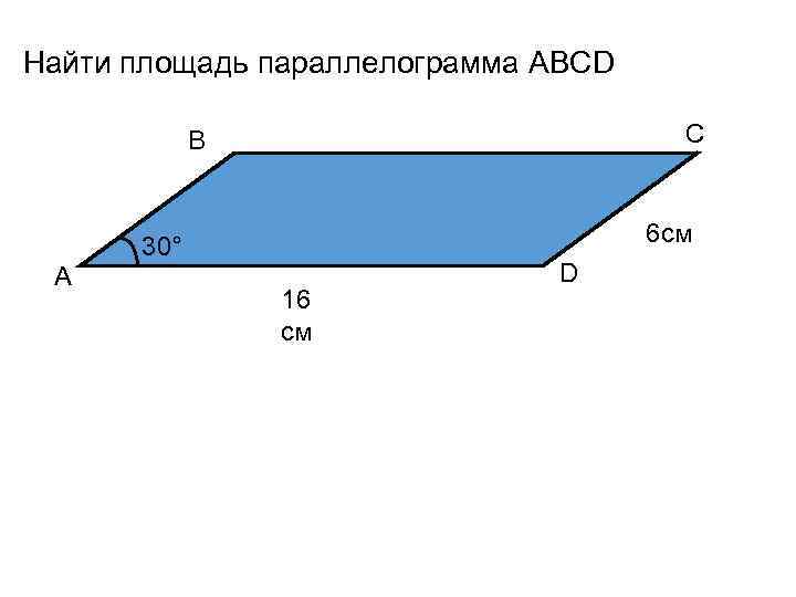 Найти площадь параллелограмма ABCD B C 6 см 30° A D 16 см 