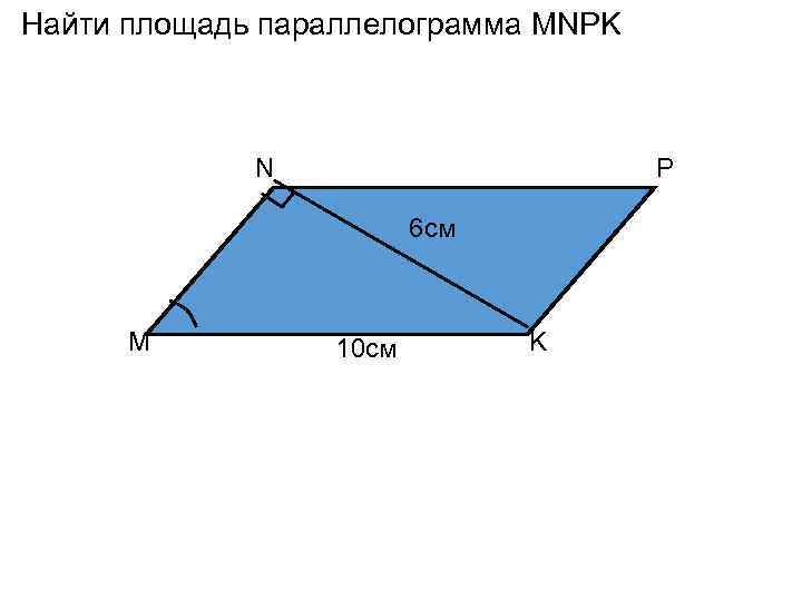 Найти площадь параллелограмма MNPK N P 6 см M 10 см K 