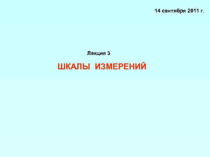 14 сентября 2011 г. Лекция 3 ШКАЛЫ ИЗМЕРЕНИЙ 