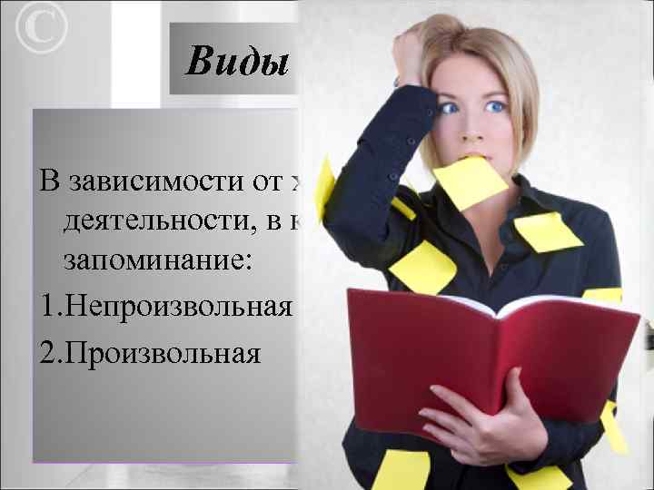 Виды памяти В зависимости от характера деятельности, в которой происходит запоминание: 1. Непроизвольная 2.