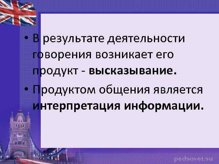  • В результате деятельности говорения возникает его продукт - высказывание. • Продуктом общения