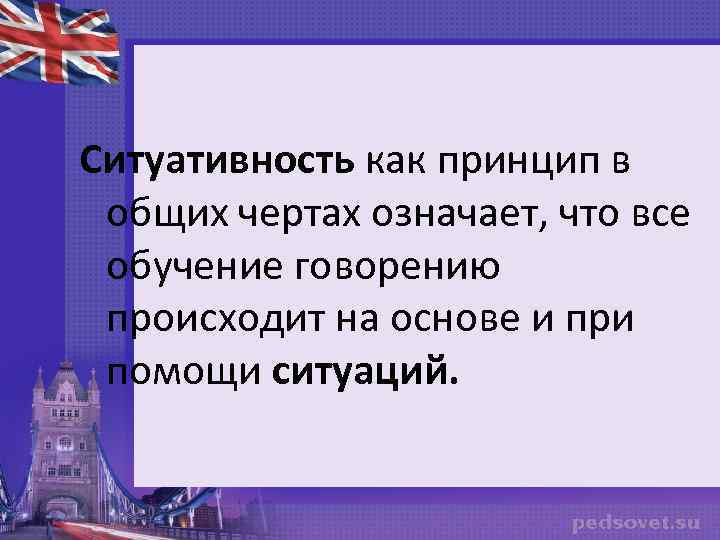 Ситуативность как принцип в общих чертах означает, что все обучение говорению происходит на основе