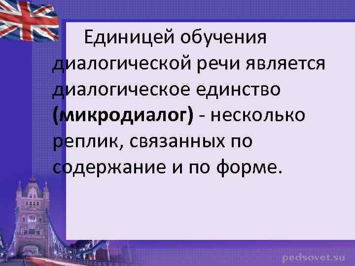 Единицей обучения диалогической речи является диалогическое единство (микродиалог) - несколько реплик, связанных по содержание