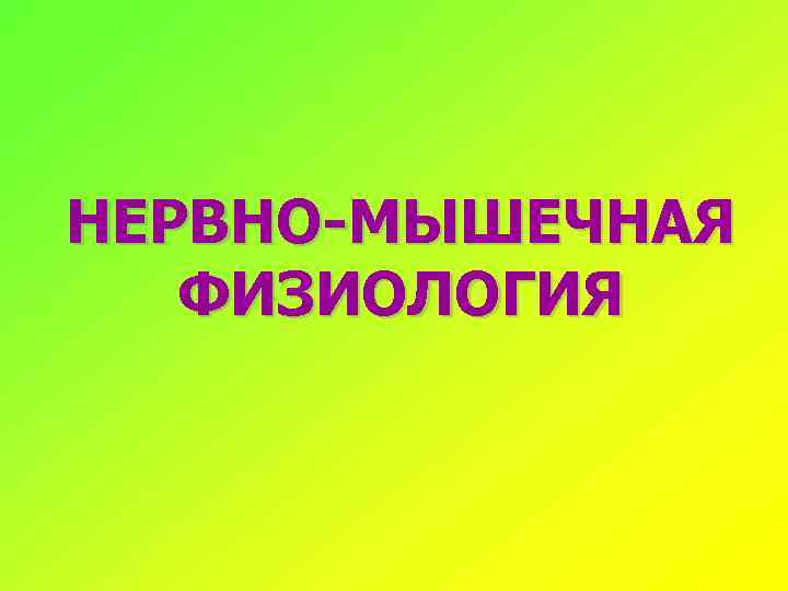 НЕРВНО-МЫШЕЧНАЯ ФИЗИОЛОГИЯ 