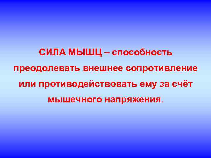 СИЛА МЫШЦ – способность преодолевать внешнее сопротивление или противодействовать ему за счёт мышечного напряжения.