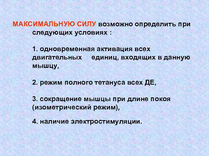 МАКСИМАЛЬНУЮ СИЛУ возможно определить при следующих условиях : 1. одновременная активация всех двигательных единиц,