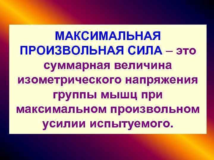 МАКСИМАЛЬНАЯ ПРОИЗВОЛЬНАЯ СИЛА – это суммарная величина изометрического напряжения группы мышц при максимальном произвольном