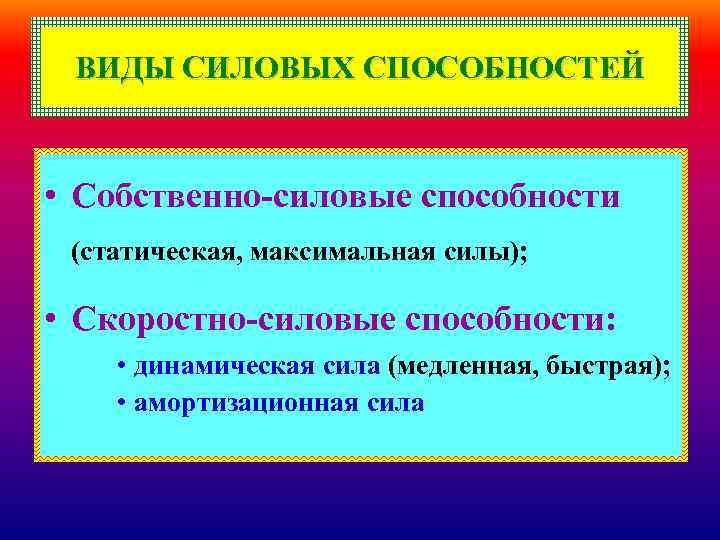 ВИДЫ СИЛОВЫХ СПОСОБНОСТЕЙ • Собственно-силовые способности (статическая, максимальная силы); • Скоростно-силовые способности: • динамическая