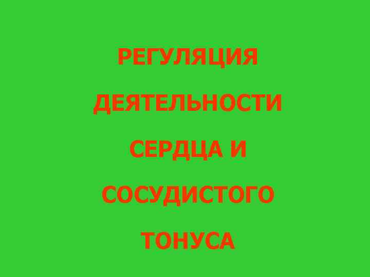 РЕГУЛЯЦИЯ ДЕЯТЕЛЬНОСТИ СЕРДЦА И СОСУДИСТОГО ТОНУСА 