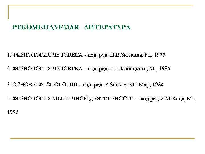 РЕКОМЕНДУЕМАЯ ЛИТЕРАТУРА 1. ФИЗИОЛОГИЯ ЧЕЛОВЕКА - под. ред. Н. В. Зимкина, М. , 1975