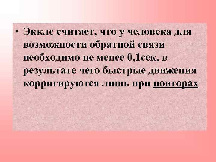  • Экклс считает, что у человека для возможности обратной связи необходимо не менее