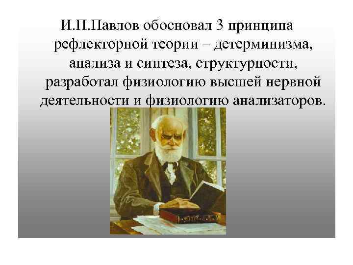 И. П. Павлов обосновал 3 принципа рефлекторной теории – детерминизма, анализа и синтеза, структурности,
