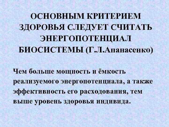 ОСНОВНЫМ КРИТЕРИЕМ ЗДОРОВЬЯ СЛЕДУЕТ СЧИТАТЬ ЭНЕРГОПОТЕНЦИАЛ БИОСИСТЕМЫ (Г. Л. Апанасенко) Чем больше мощность и