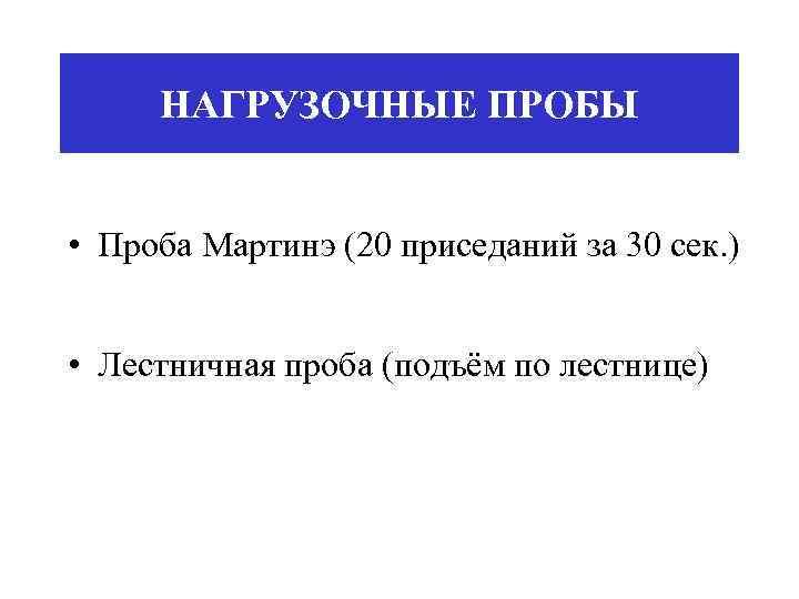 НАГРУЗОЧНЫЕ ПРОБЫ • Проба Мартинэ (20 приседаний за 30 сек. ) • Лестничная проба