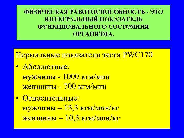 ФИЗИЧЕСКАЯ РАБОТОСПОСОБНОСТЬ - ЭТО ИНТЕГРАЛЬНЫЙ ПОКАЗАТЕЛЬ ФУНКЦИОНАЛЬНОГО СОСТОЯНИЯ ОРГАНИЗМА. Нормальные показатели теста PWC 170