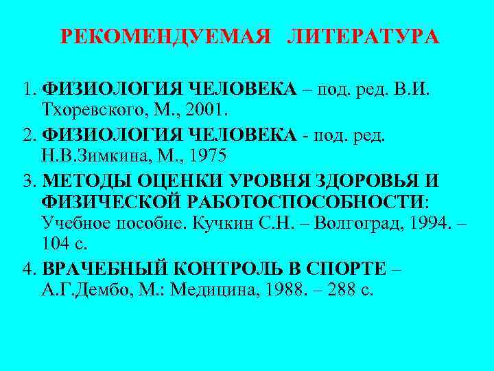РЕКОМЕНДУЕМАЯ ЛИТЕРАТУРА 1. ФИЗИОЛОГИЯ ЧЕЛОВЕКА – под. ред. В. И. Тхоревского, М. , 2001.