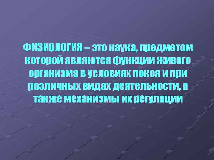 ФИЗИОЛОГИЯ – это наука, предметом которой являются функции живого организма в условиях покоя и