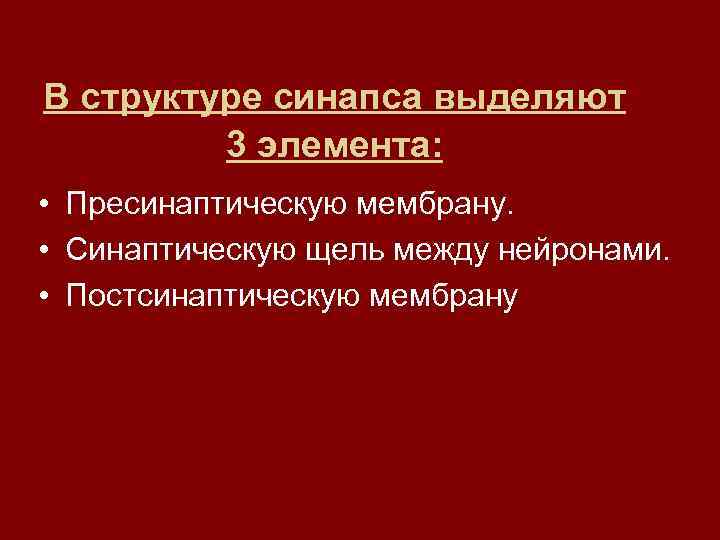 В структуре синапса выделяют 3 элемента: • Пресинаптическую мембрану. • Синаптическую щель между нейронами.